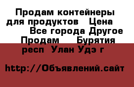 Продам контейнеры для продуктов › Цена ­ 5 000 - Все города Другое » Продам   . Бурятия респ.,Улан-Удэ г.